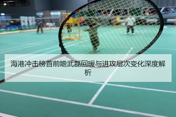 海港冲击榜首前瞻武磊回暖与进攻层次变化深度解析