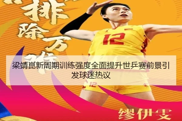 梁靖崑新周期训练强度全面提升世乒赛前景引发球迷热议