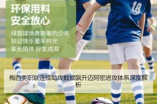 梅西美职联连续助攻数据飙升迈阿密进攻体系深度解析